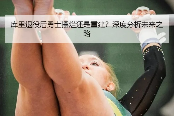库里退役后勇士摆烂还是重建？深度分析未来之路